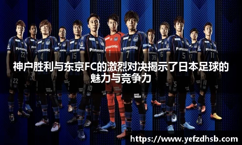神户胜利与东京FC的激烈对决揭示了日本足球的魅力与竞争力