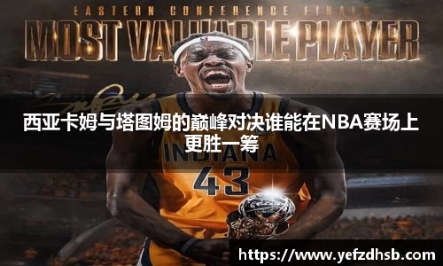 西亚卡姆与塔图姆的巅峰对决谁能在NBA赛场上更胜一筹