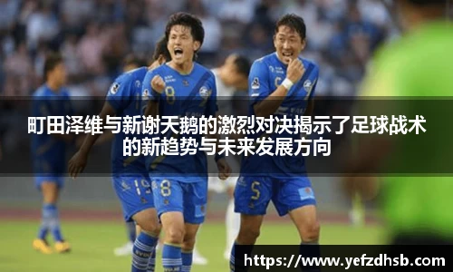 町田泽维与新谢天鹅的激烈对决揭示了足球战术的新趋势与未来发展方向